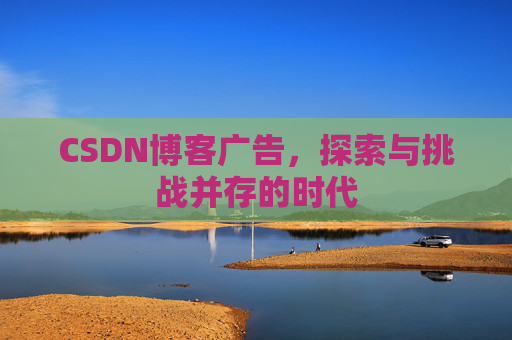 CSDN博客广告，探索与挑战并存的时代